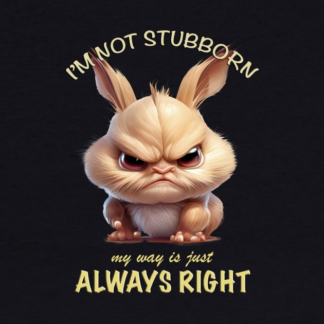 Rabbit I'm Not Stubborn My Way Is Just Always Right Cute Adorable Funny Quote by Cubebox